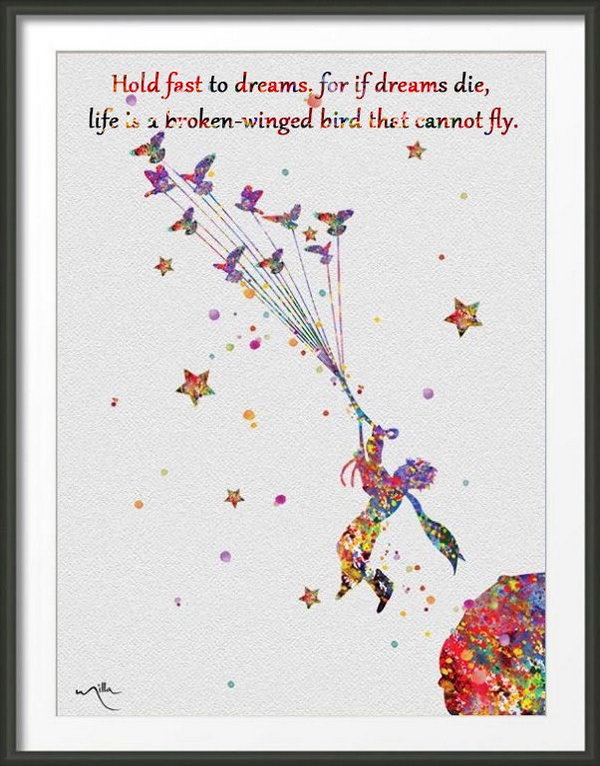 Hold to Dreams. Hold fast to dreams, for if dreams die, life is a broken-winged bird that cannot fly. Stick to your dreams no matter what happens, you can always turn your dream into reality.